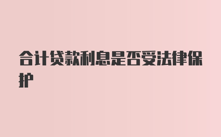 合计贷款利息是否受法律保护