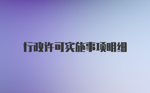 行政许可实施事项明细