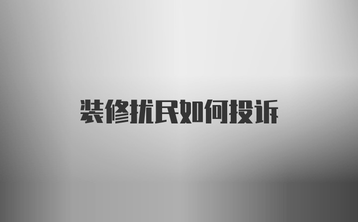 装修扰民如何投诉