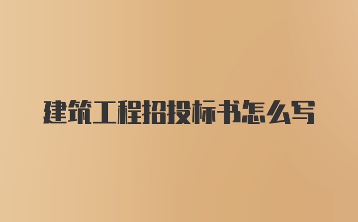 建筑工程招投标书怎么写