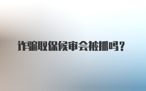 诈骗取保候审会被抓吗？