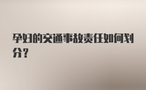 孕妇的交通事故责任如何划分？