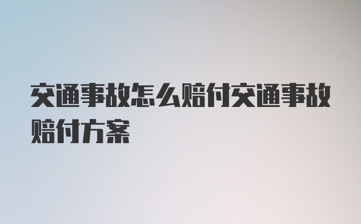 交通事故怎么赔付交通事故赔付方案