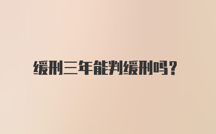 缓刑三年能判缓刑吗？