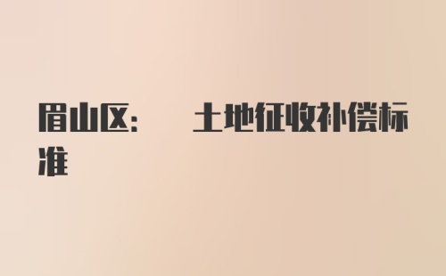 眉山区: 土地征收补偿标准