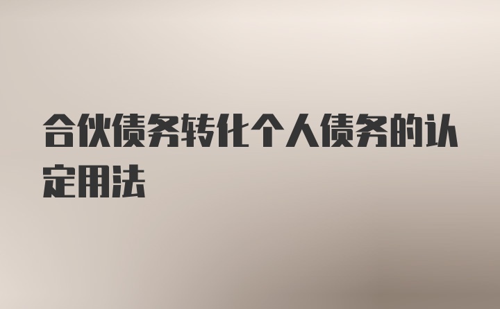 合伙债务转化个人债务的认定用法