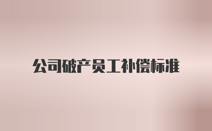 公司破产员工补偿标准