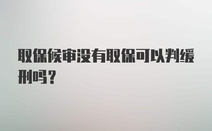 取保候审没有取保可以判缓刑吗？