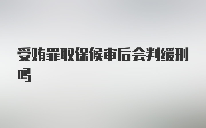 受贿罪取保候审后会判缓刑吗