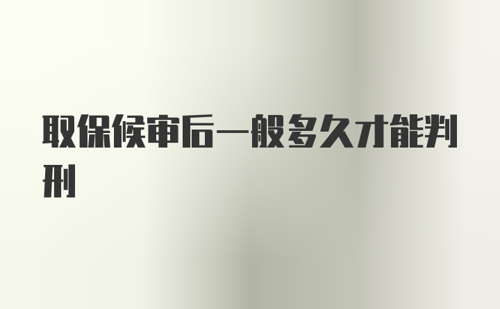 取保候审后一般多久才能判刑