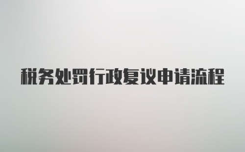 税务处罚行政复议申请流程