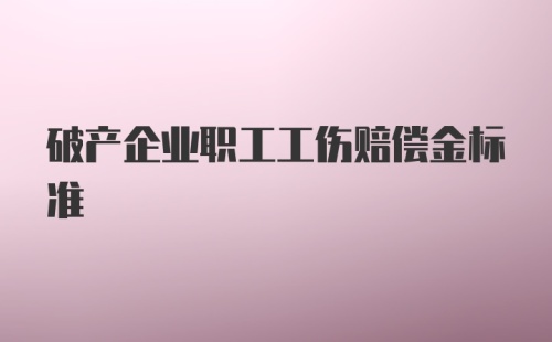 破产企业职工工伤赔偿金标准