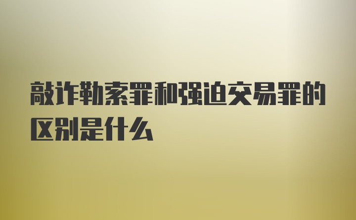 敲诈勒索罪和强迫交易罪的区别是什么