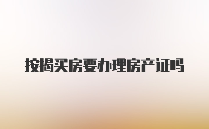 按揭买房要办理房产证吗