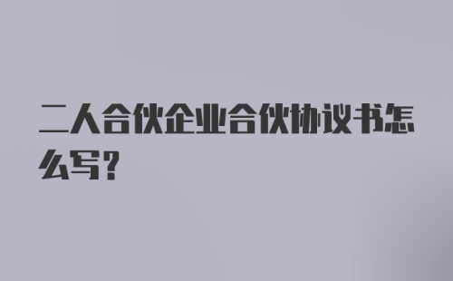 二人合伙企业合伙协议书怎么写？