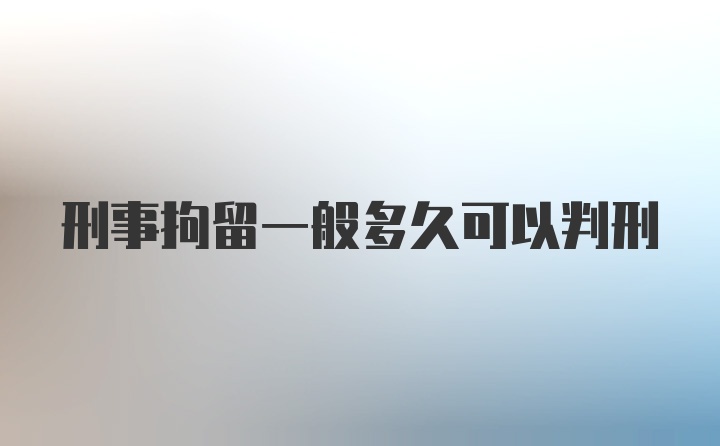 刑事拘留一般多久可以判刑