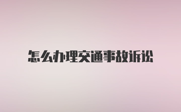 怎么办理交通事故诉讼