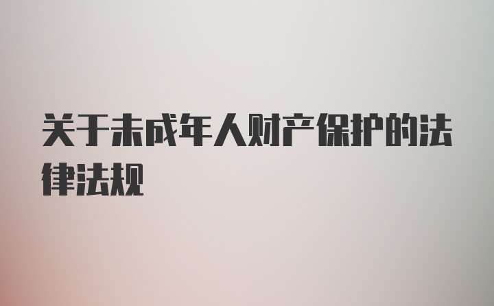 关于未成年人财产保护的法律法规