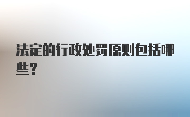 法定的行政处罚原则包括哪些？