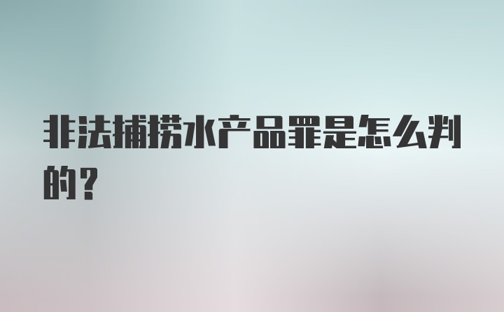 非法捕捞水产品罪是怎么判的?