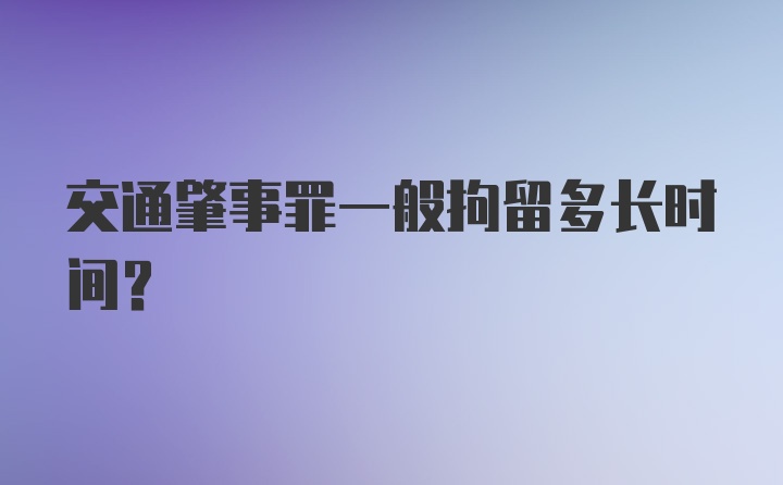 交通肇事罪一般拘留多长时间？