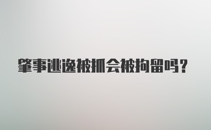 肇事逃逸被抓会被拘留吗？