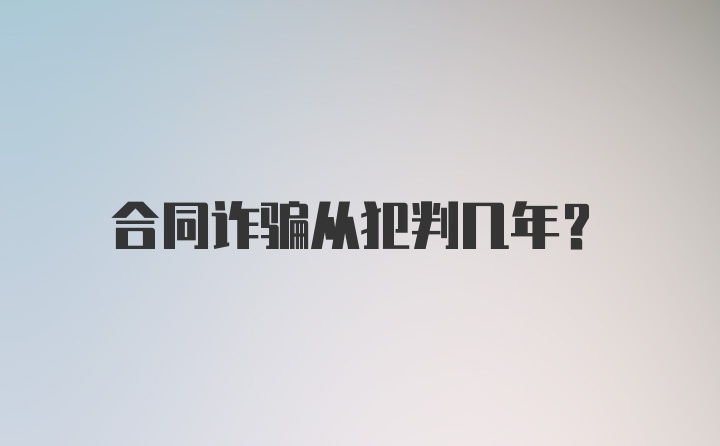 合同诈骗从犯判几年？