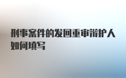 刑事案件的发回重审辩护人如何填写