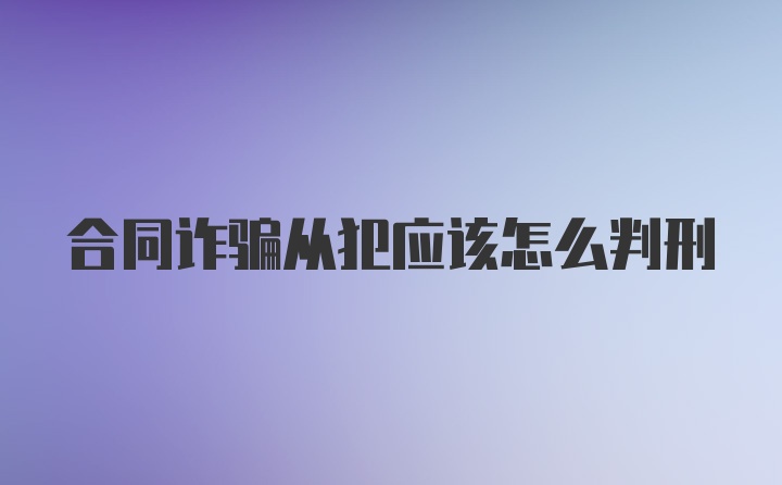 合同诈骗从犯应该怎么判刑