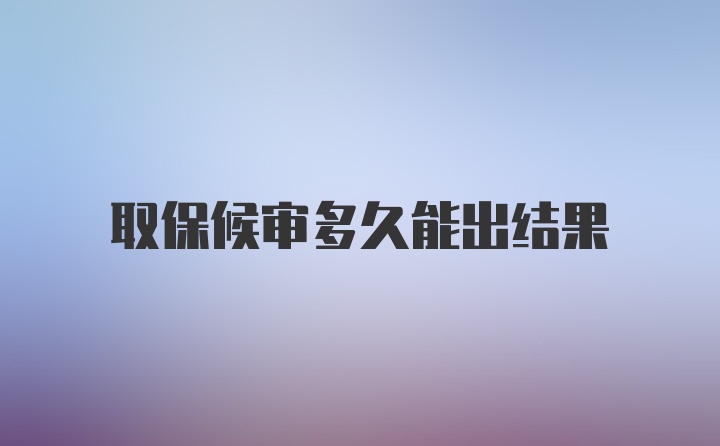 取保候审多久能出结果