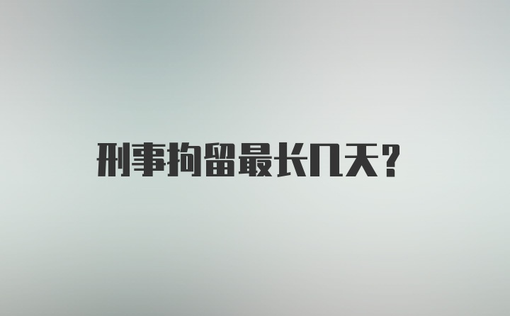 刑事拘留最长几天？