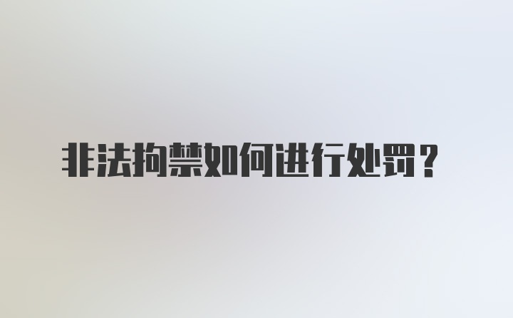 非法拘禁如何进行处罚？