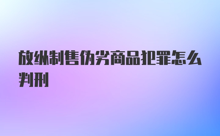 放纵制售伪劣商品犯罪怎么判刑