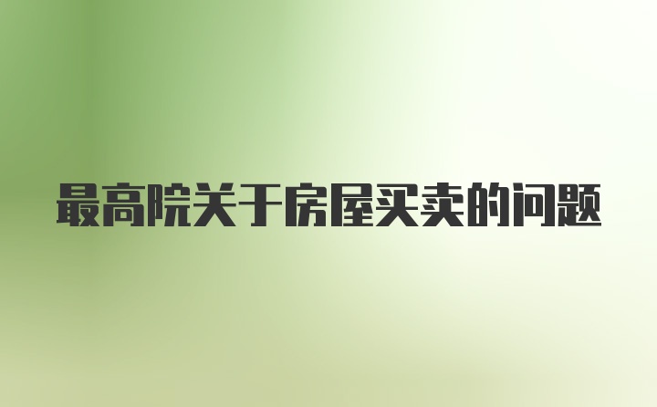 最高院关于房屋买卖的问题