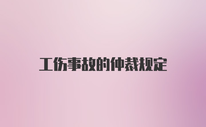 工伤事故的仲裁规定