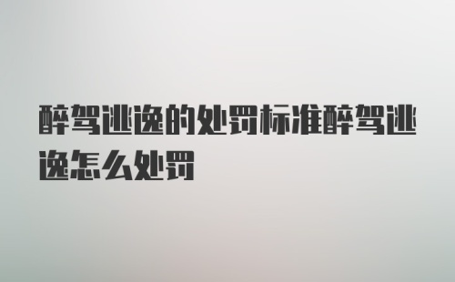 醉驾逃逸的处罚标准醉驾逃逸怎么处罚