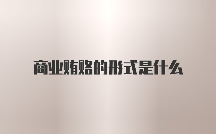 商业贿赂的形式是什么