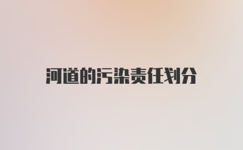 河道的污染责任划分