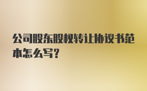 公司股东股权转让协议书范本怎么写？