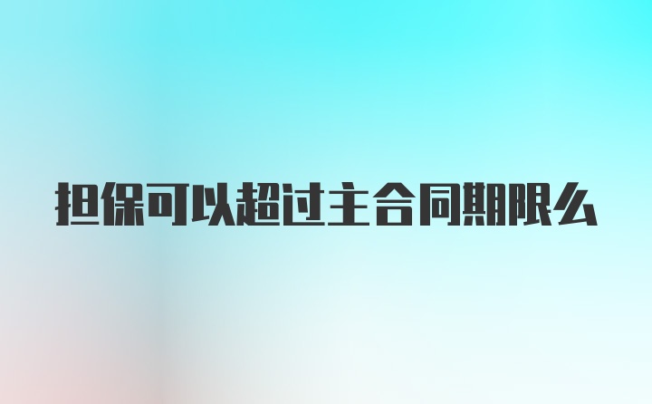 担保可以超过主合同期限么