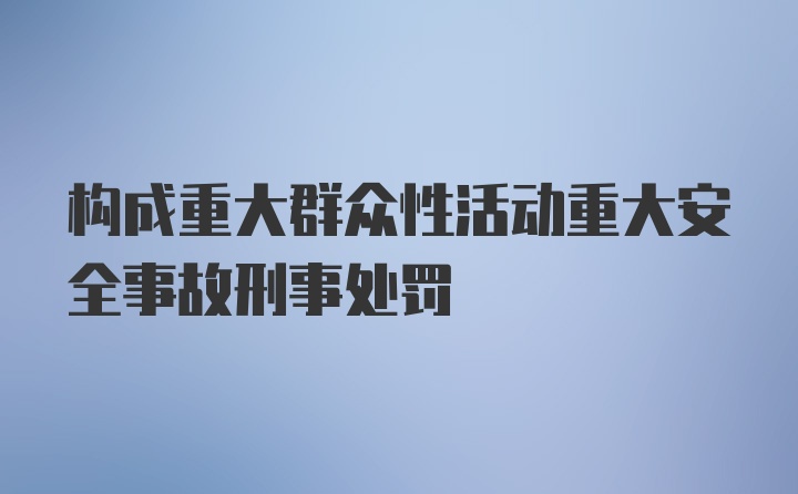 构成重大群众性活动重大安全事故刑事处罚