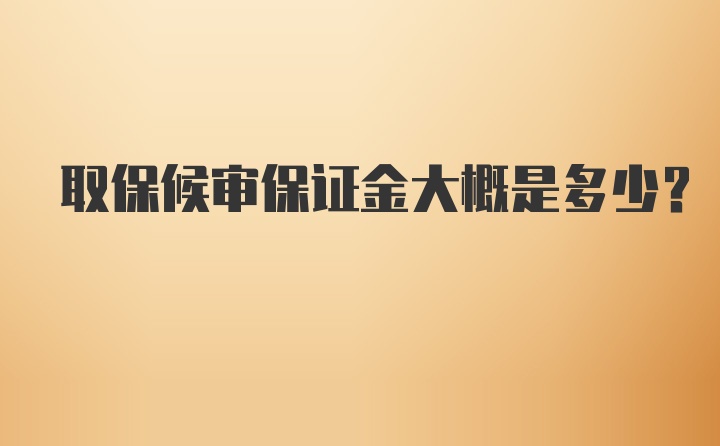 取保候审保证金大概是多少？