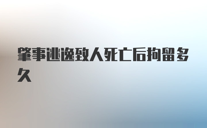 肇事逃逸致人死亡后拘留多久