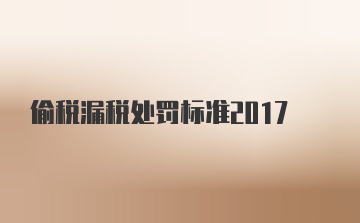 偷税漏税处罚标准2017