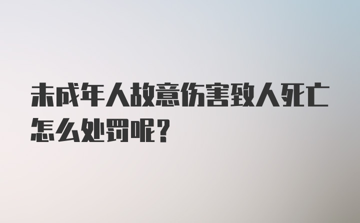 未成年人故意伤害致人死亡怎么处罚呢？