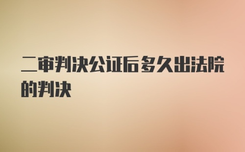 二审判决公证后多久出法院的判决