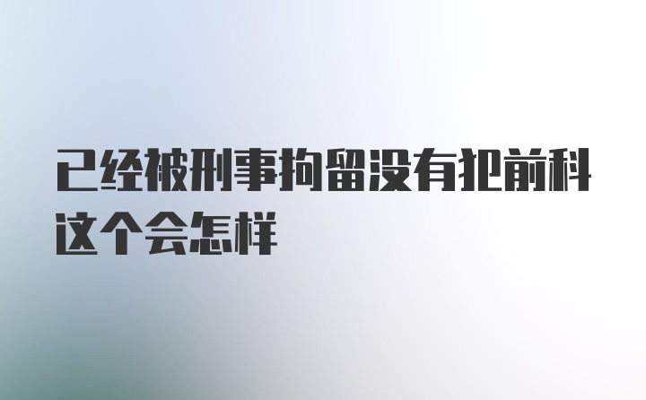 已经被刑事拘留没有犯前科这个会怎样