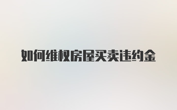 如何维权房屋买卖违约金