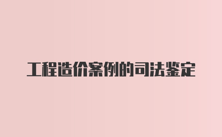 工程造价案例的司法鉴定