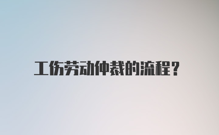 工伤劳动仲裁的流程?